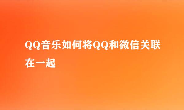 QQ音乐如何将QQ和微信关联在一起