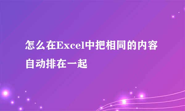 怎么在Excel中把相同的内容自动排在一起
