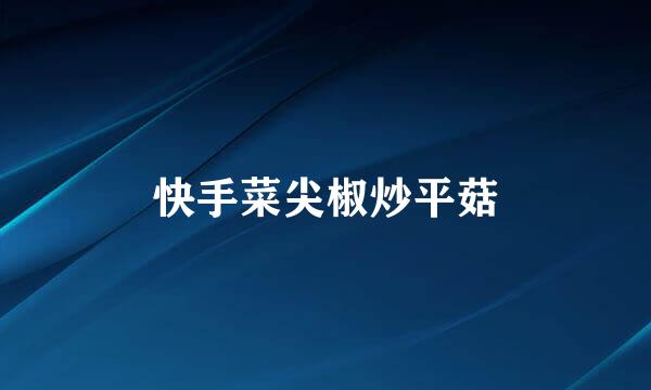 快手菜尖椒炒平菇