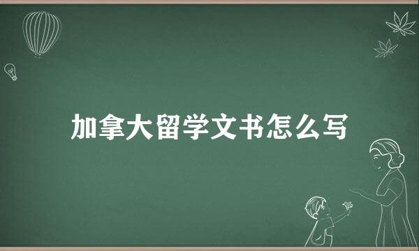 加拿大留学文书怎么写