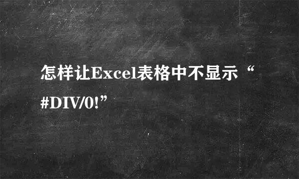 怎样让Excel表格中不显示“#DIV/0!”