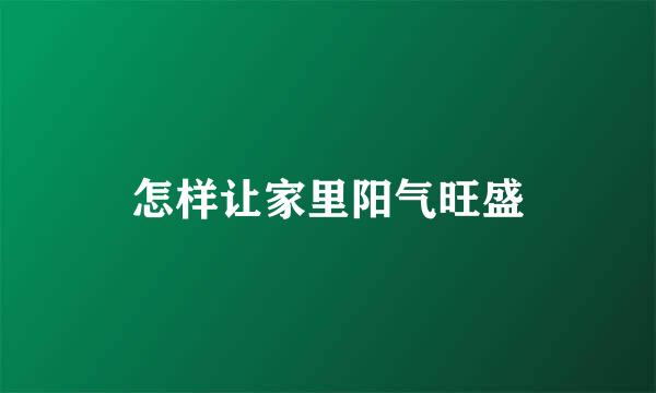 怎样让家里阳气旺盛