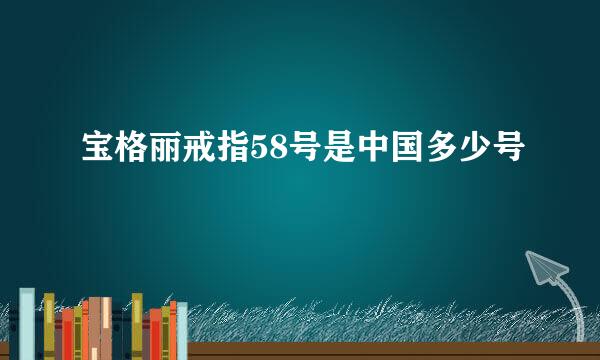宝格丽戒指58号是中国多少号