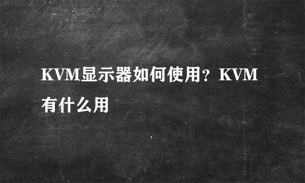 KVM显示器如何使用？KVM有什么用