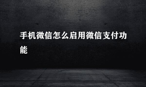 手机微信怎么启用微信支付功能