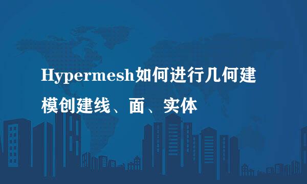 Hypermesh如何进行几何建模创建线、面、实体