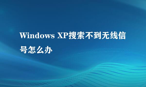 Windows XP搜索不到无线信号怎么办