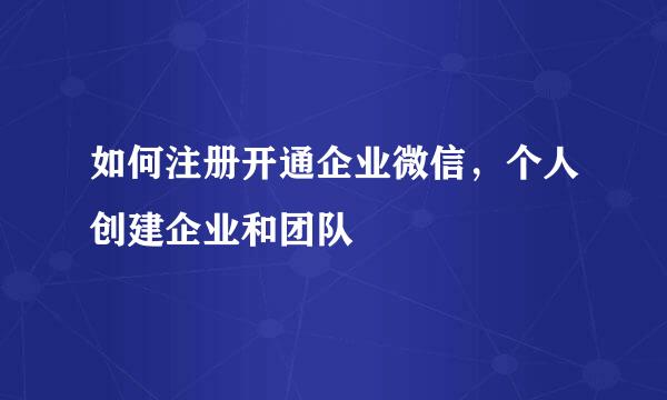 如何注册开通企业微信，个人创建企业和团队