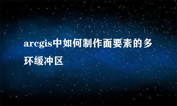 arcgis中如何制作面要素的多环缓冲区