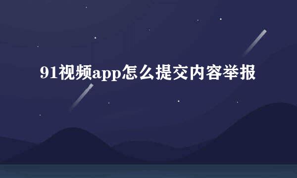 91视频app怎么提交内容举报
