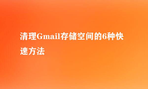 清理Gmail存储空间的6种快速方法
