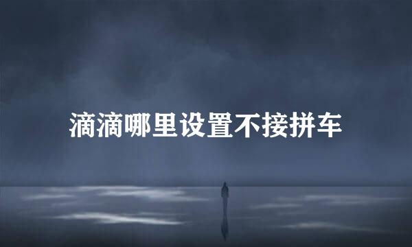 滴滴哪里设置不接拼车