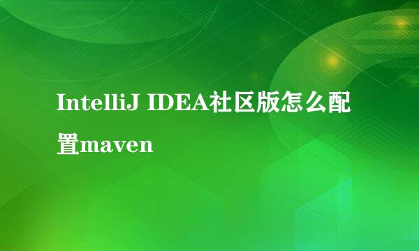 IntelliJ IDEA社区版怎么配置maven