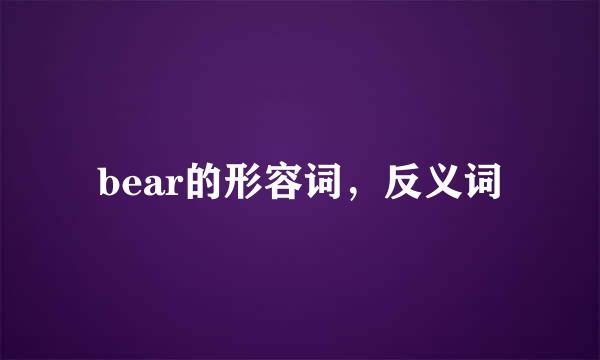bear的形容词,反义词