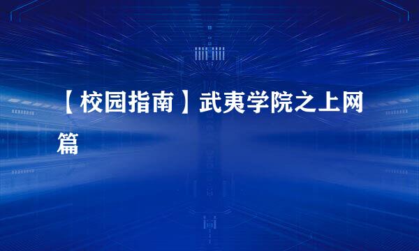 【校园指南】武夷学院之上网篇