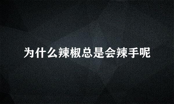 为什么辣椒总是会辣手呢