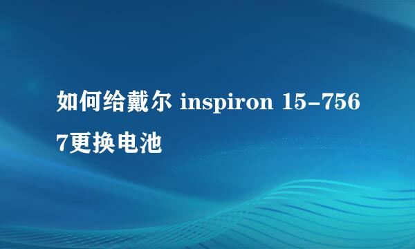如何给戴尔 inspiron 15-7567更换电池