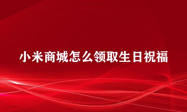 小米商城怎么领取生日祝福