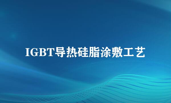 IGBT导热硅脂涂敷工艺