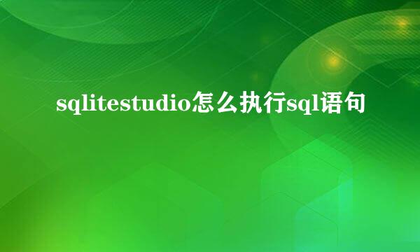 sqlitestudio怎么执行sql语句
