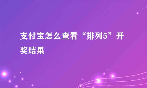 支付宝怎么查看“排列5”开奖结果