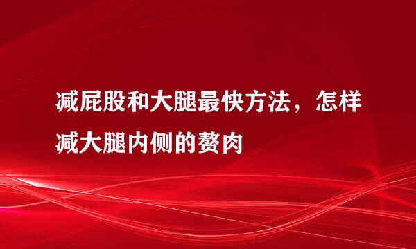减屁股和大腿最快方法，怎样减大腿内侧的赘肉