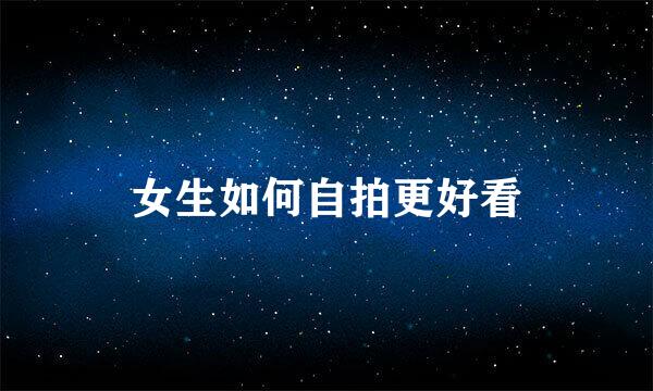 女生如何自拍更好看