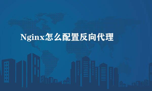 Nginx怎么配置反向代理