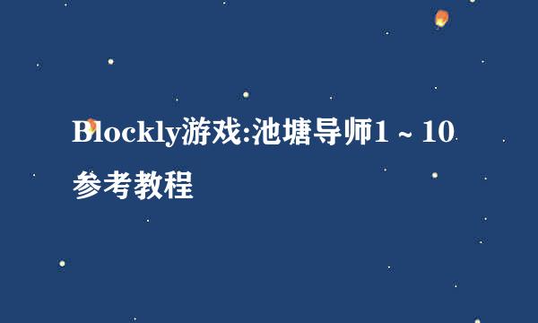 Blockly游戏:池塘导师1~10参考教程
