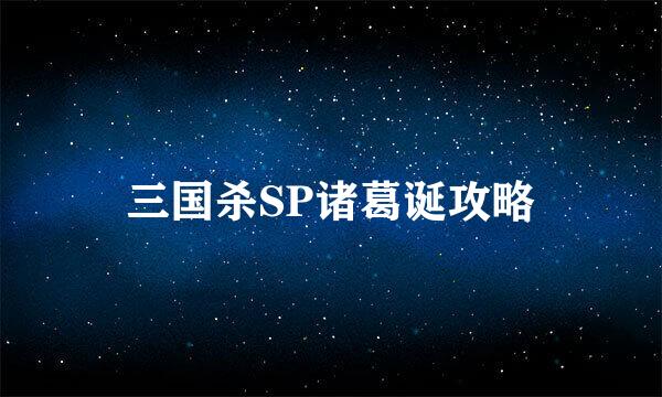 三国杀SP诸葛诞攻略