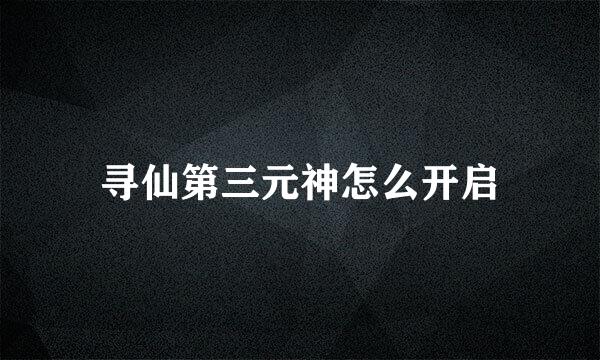 寻仙第三元神怎么开启