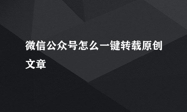 微信公众号怎么一键转载原创文章