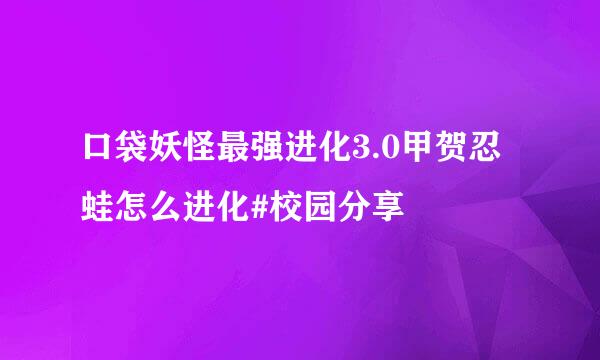 口袋妖怪最强进化3.0甲贺忍蛙怎么进化#校园分享