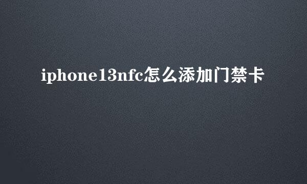 iphone13nfc怎么添加门禁卡