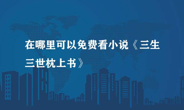 在哪里可以免费看小说《三生三世枕上书》