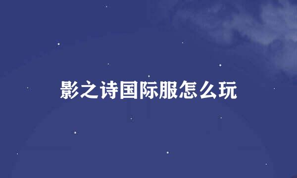 影之诗国际服怎么玩