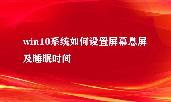 win10系统如何设置屏幕息屏及睡眠时间