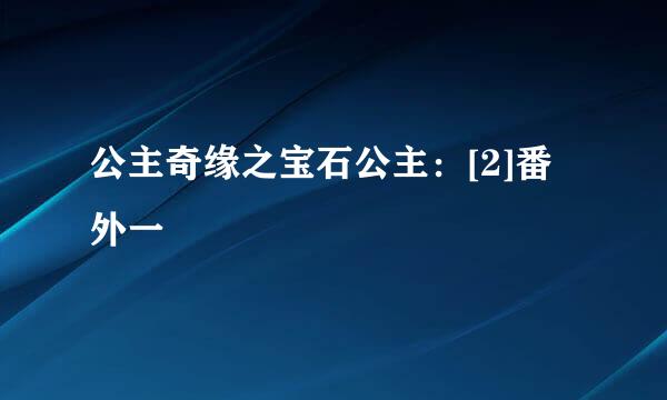 公主奇缘之宝石公主：[2]番外一