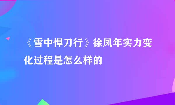 《雪中悍刀行》徐凤年实力变化过程是怎么样的