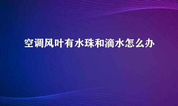 空调风叶有水珠和滴水怎么办