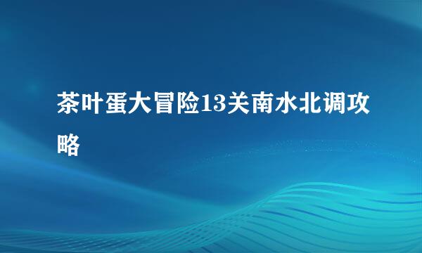 茶叶蛋大冒险13关南水北调攻略