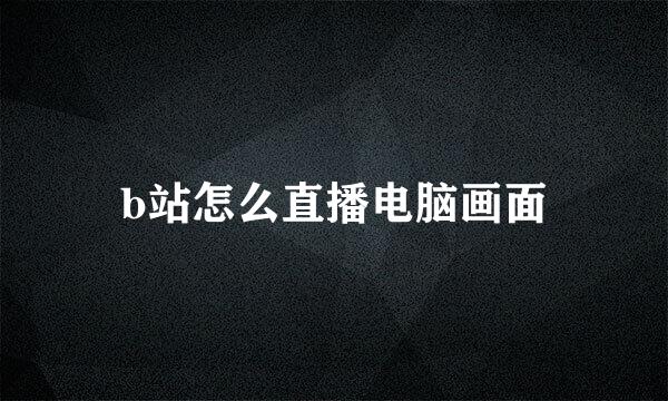 b站怎么直播电脑画面