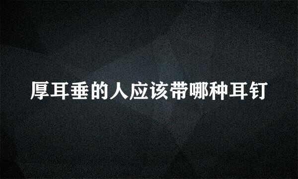厚耳垂的人应该带哪种耳钉
