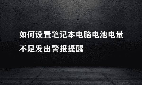 如何设置笔记本电脑电池电量不足发出警报提醒