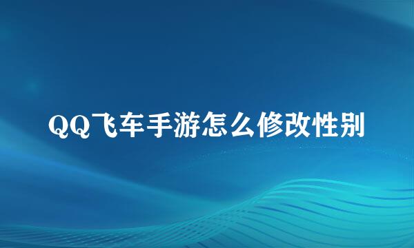 QQ飞车手游怎么修改性别
