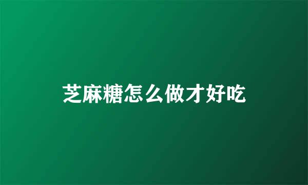 芝麻糖怎么做才好吃