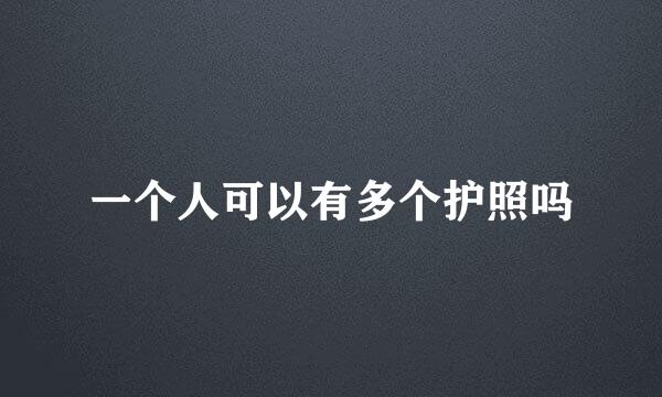 一个人可以有多个护照吗