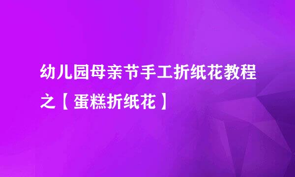 幼儿园母亲节手工折纸花教程之【蛋糕折纸花】