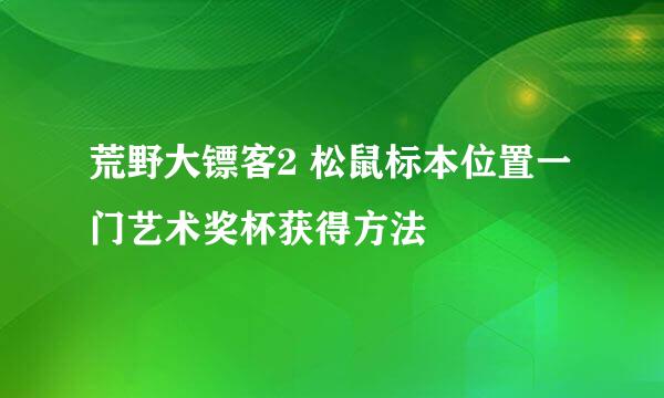 荒野大镖客2 松鼠标本位置一门艺术奖杯获得方法