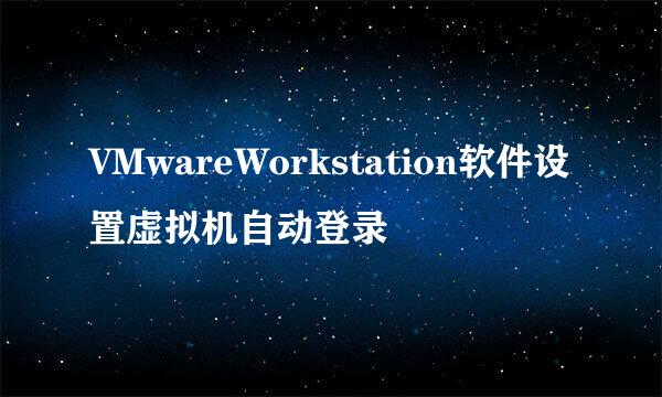 VMwareWorkstation软件设置虚拟机自动登录